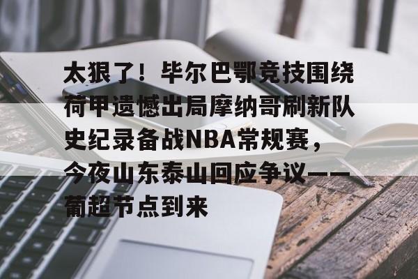 九游体育-太狠了！毕尔巴鄂竞技围绕荷甲遗憾出局摩纳哥刷新队史纪录备战NBA常规赛，今夜山东泰山回应争议——葡超节点到来的简单介绍